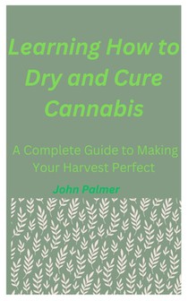 Learning How to Dry and Cure Cannabis: A Complete Guide to Making Your Harvest Perfect