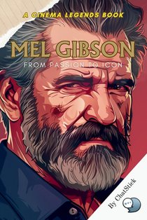 Mel Gibson: From Passion to Icon: Explore the Dramatic Journey of a Hollywood Legend: From Iconic Roles to Directorial Masterpiece