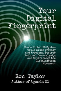 Your Digital Fingerprint: How a Global ID System Could Erode Privacy and Freedoms, Destroy National Sovereignty, and Supercharge the Globalization Mov