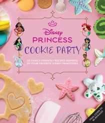 Disney Princess Cookie Party: 50+ Family-Friendly Recipes Inspired by Your Favorite Disney Princesses