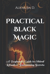 Practical Black Magic: A Beginner's Guide to Ethical Rituals and Summoning Secrets