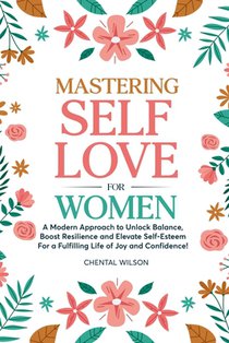 Mastering Self-Love For Women: A Modern Approach to Unlock Balance, Boost Resilience and Elevate Self-Esteem For a Fulfilling Life of Joy and Confide