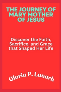The Journey of Mary Mother of Jesus: Discover the Faith, Sacrifice, and Grace that Shaped Her Life
