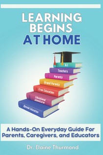 Learning Begins At Home: A Hands-on Everyday Guide For Parents, Caregivers, and Educators