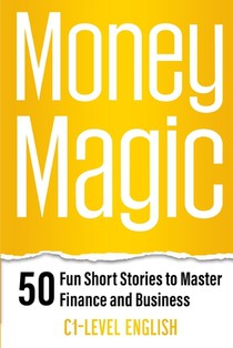 Money Magic: 50 Fun Short Stories to Master Finance and Business with C1 English: Unlock Financial Wisdom and Business Success with Engaging Stories a