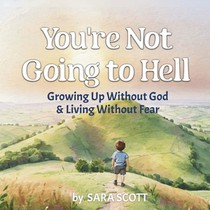 You're Not Going to Hell: Growing up Without God & Living Without Fear: A Children's Book about Atheism and Free Thinking