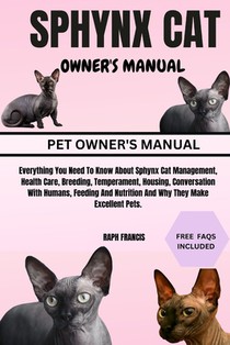 Sphynx Cat Owner's Manual: Everything You Need To Know About Sphynx Cat Management, Health Care, Breeding, Temperament, Housing, Conversation Wit