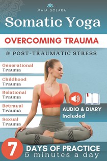 Somatic Yoga for Healing Stress & Trauma: Reduce Psychosomatic Symptoms, Enhance Your Mind-Body Connection and Overcome Trauma, with just 5 Minutes of