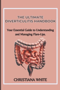 The Ultimate Diverticulitis Handbook: Your Essential Guide to Understanding and Managing Flare-Ups.