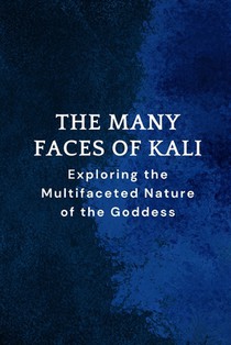 The Many Faces of Kali: Exploring the Multifaceted Nature of the Goddess