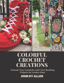 Colorful Crochet Creations: Unleash Your Creativity with Yarn Bombing Projects by London Kaye