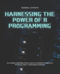 Harnessing the Power of R Programming: An In-Depth Exploration of Data Analytics and Statistical Methods for Thriving in Today's Technological Landsca