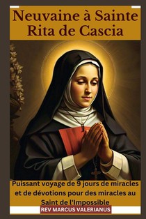 Neuvaine à Sainte Rita de Cascia: Puissant voyage de 9 jours de miracles et de dévotions pour des miracles au Saint de l'Impossible