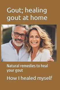 Gout; healing gout at home: Natural remedies to heal your gout