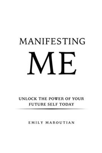 Manifesting Me: Unlock the Power of Your Future Self Today