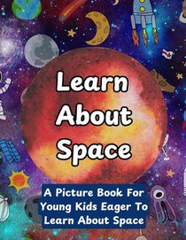 Learn About Space: A Picture Book For Young Kids Eager To Learn About Space