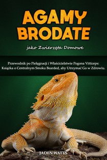 AGAMY BRODATE jako zwierzęta domowe: Przewodnik po Pielęgnacji i Wlaścicielstwie Pogona Vitticeps: Książka o Centralnym Smoku