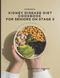 Chronic Kidney Disease Diet for Seniors on Stage 3: Quick &Super easy Step by Step Guide with Over 120 Tasty & Flavorful Recipes to Protect your Kidne