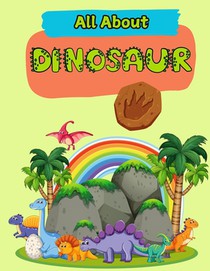 All About Dinosaurs: A Picture Book For Kids With Facts About Dinosaurs