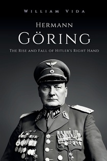 Hermann Göring: The Rise and Fall of Hitler's Right Hand