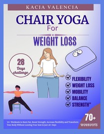 Chair yoga for weight loss: 70+ Workouts to Burn Fat, Boost Strength, increase flexibility and Transform Your Body Without Leaving Your Seat in ju
