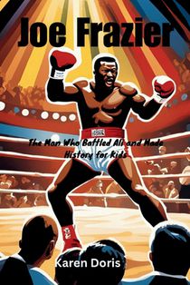 Joe Frazier: The Man Who Battled Ali and Made History for Kids