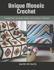 Unique Mosaic Crochet: Geometric Designs Book for Trendy Throws