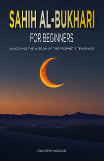 Sahih Al-Bukhari for Beginners: Unlocking the Wisdom of the Prophet's Teachings