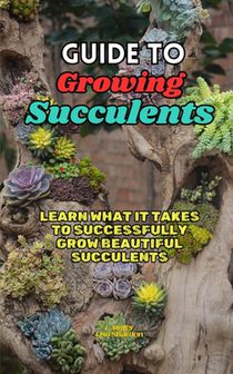 Guide to Growing Succulents: Learn what it takes to successfully grow beautiful succulents