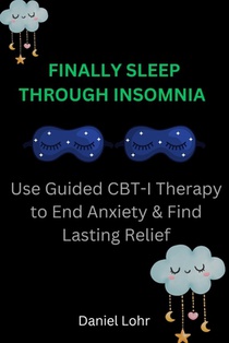 Finally Sleep Through Insomnia: Use Guided CBT-I Therapy to End Anxiety & Find Lasting Relief