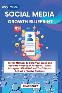 Viral Social Media Growth Blueprint: Proven Methods to Build Your Brand and Generate Revenue on Facebook, TikTok, Instagram, X(Twitter) and YouTube an