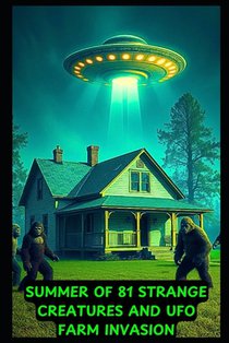 Summer of 81: Strange Creatures and UFO's Invade an Ohio Farm: Based On Actual Events
