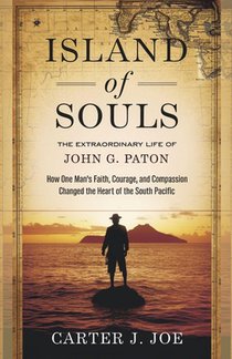 Island of Souls: The Extraordinary Life of John G. Paton: How One Man's Faith, Courage, and Compassion Changed the Heart of the South Pacific