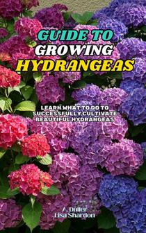 Guide to Growing Hydrangeas: Learn what to do to successfully cultivate beautiful hydrangeas