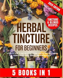 Herbal Tincture for Beginners: A Complete Guide to Crafting Potent, Natural Remedies with Proven Herbal Extractions for Stress, Immunity and Everyday