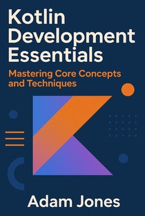 Kotlin Development Essentials: Mastering Core Concepts and Techniques
