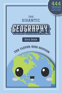 The Gigantic Geography Quiz Book: The Clever Kids Edition: 444 Trivia Questions Across 15+ Brain-Teasing Themed Rounds To Inspire Your Child's Curiosi