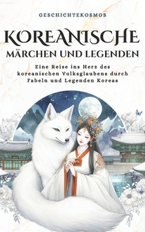 Koreanische Märchen und Legenden: Eine Reise ins Herz des koreanischen Volksglaubens durch Fabeln und Legenden Koreas