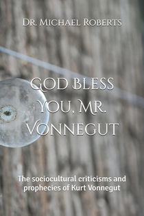 God Bless You, Mr. Vonnegut: The sociocultural criticisms and prophecies of Kurt Vonnegut