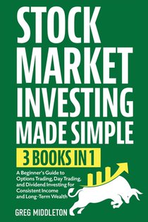 Stock Market Investing Made Simple: 3 in 1 - A Beginner's Guide to Options Trading, Day Trading, and Dividend Investing for Consistent Income and Long