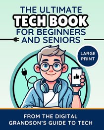 The Ultimate Tech Book for Beginners and Seniors (Large Print Edition): Unlock the Power of Digital Tools