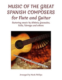 Music of the Great Spanish Composers for Flute and Guitar: featuring the music of Albéniz, Granados, Falla, Tárrega and others