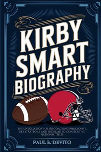 Kirby Smart Biography: The Untold Story of His Coaching Philosophy, Key Strategies, and the Road to Consecutive National Titles