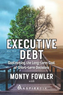 Executive Debt: Confronting the Long-term Cost of Short-term Decisions