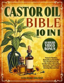 Castor Oil Bible: [10 In 1]: Nature's Timeless Remedies to Revitalize Your Health Naturally. Soothe Aches, Strengthen Immunity, and Unco