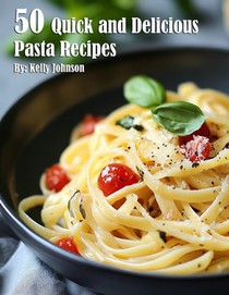 Johnson, K: 50 Quick and Delicious Pasta Recipes