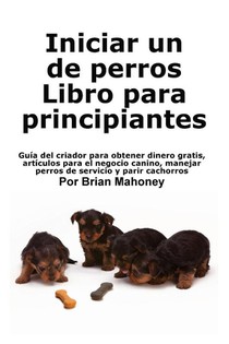 Mahoney, B: Iniciar un negocio de cría de perros Libro para