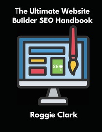 The Ultimate Website Builder SEO Handbook: Learn How to Build A Website With HTML, CSS, JavaScript or Content Management System and Market it With SEO