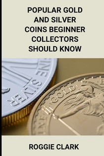 Popular Gold and Silver Coins Beginner Collectors Should Know: Identification Guide With Pictures, Facts, Prices, and How to Get Started
