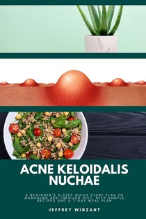 Acne Keloidalis Nuchae: A Beginner's 3-Step Quick Start Plan to Managing AKN Through Diet, With Sample Recipes and a 7-Day Meal Plan